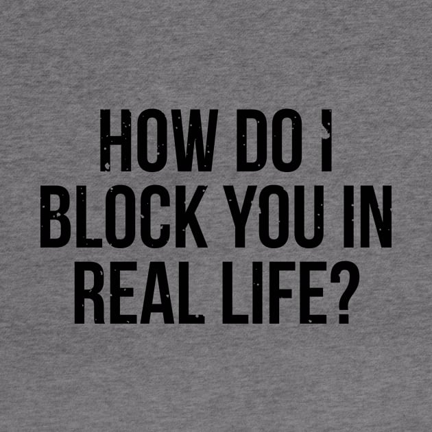 How do I block you in real life T-shirt by RedYolk